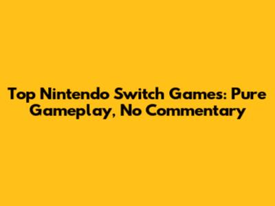 Top Nintendo Switch Games: Pure Gameplay, No Commentary