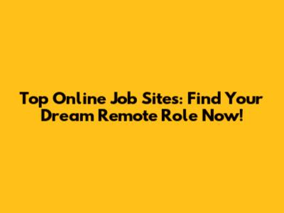 Top Online Job Sites: Find Your Dream Remote Role Now!
