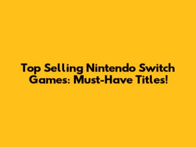 Top Selling Nintendo Switch Games: Must-Have Titles!