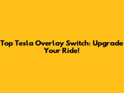 Top Tesla Overlay Switch: Upgrade Your Ride!
