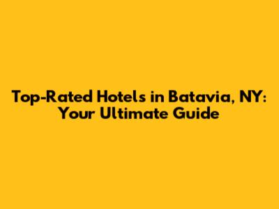 Top-Rated Hotels in Batavia, NY: Your Ultimate Guide