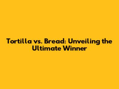 Tortilla vs. Bread: Unveiling the Ultimate Winner