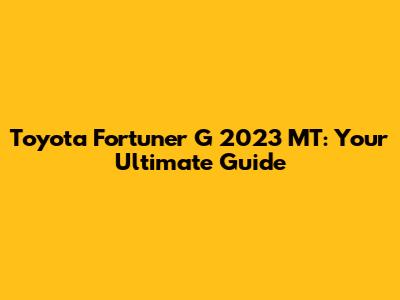 Toyota Fortuner G 2023 MT: Your Ultimate Guide