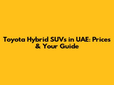 Toyota Hybrid SUVs in UAE: Prices & Your Guide