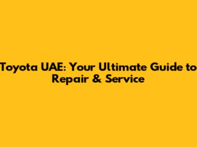 Toyota UAE: Your Ultimate Guide to Repair & Service
