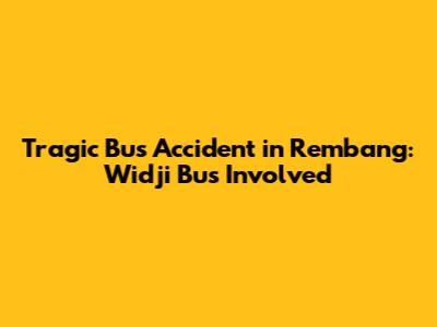Tragic Bus Accident in Rembang: Widji Bus Involved