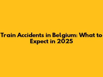 Train Accidents in Belgium: What to Expect in 2025