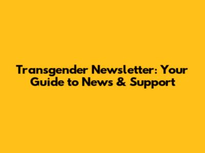 Transgender Newsletter: Your Guide to News & Support