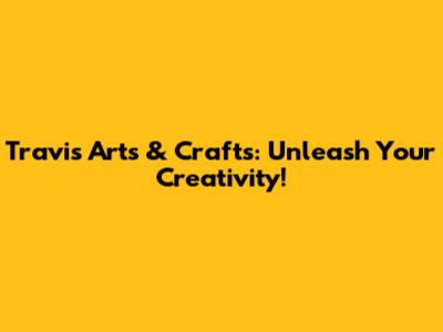 Travis Arts & Crafts: Unleash Your Creativity!