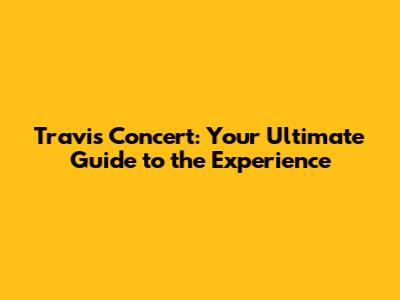 Travis Concert: Your Ultimate Guide to the Experience