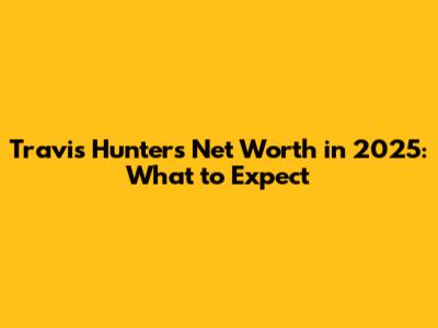 Travis Hunter's Net Worth in 2025: What to Expect