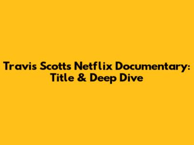 Travis Scott's Netflix Documentary: Title & Deep Dive