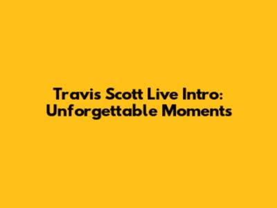 Travis Scott Live Intro: Unforgettable Moments