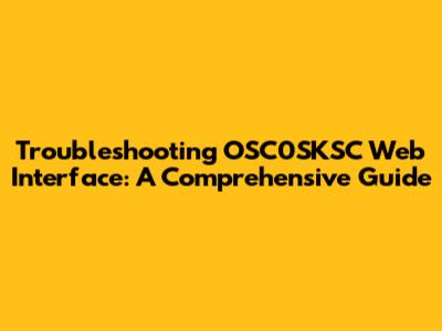 Troubleshooting OSC0SKSC Web Interface: A Comprehensive Guide