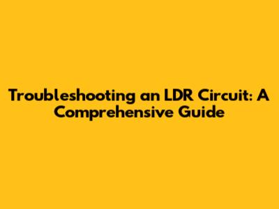 Troubleshooting an LDR Circuit: A Comprehensive Guide