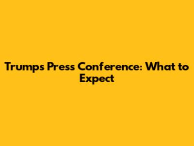 Trump's Press Conference: What to Expect