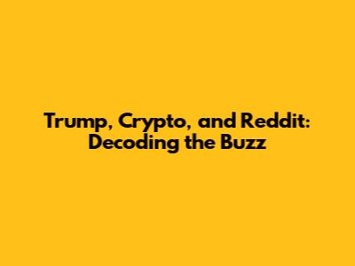 Trump, Crypto, and Reddit: Decoding the Buzz