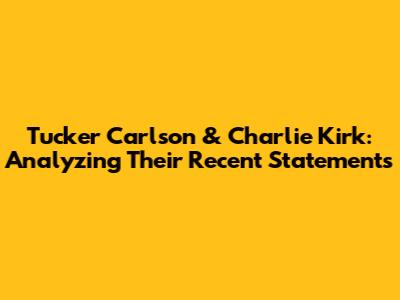 Tucker Carlson & Charlie Kirk: Analyzing Their Recent Statements