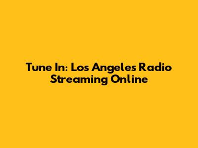 Tune In: Los Angeles Radio Streaming Online