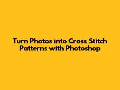 Turn Photos into Cross Stitch Patterns with Photoshop