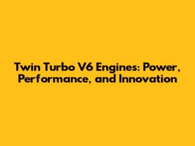 Twin Turbo V6 Engines: Power, Performance, and Innovation