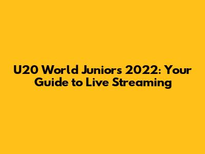 U20 World Juniors 2022: Your Guide to Live Streaming