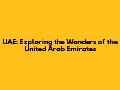 UAE: Exploring the Wonders of the United Arab Emirates