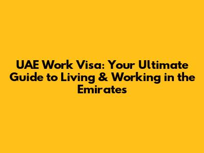 UAE Work Visa: Your Ultimate Guide to Living & Working in the Emirates