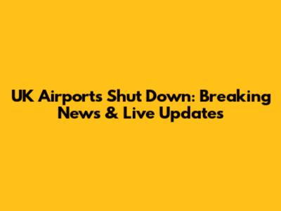 UK Airports Shut Down: Breaking News & Live Updates