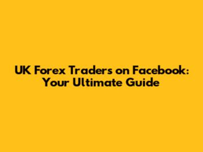 UK Forex Traders on Facebook: Your Ultimate Guide