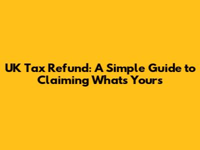 UK Tax Refund: A Simple Guide to Claiming What's Yours
