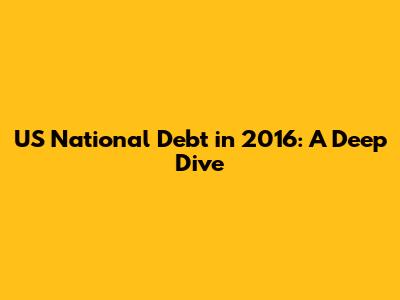 US National Debt in 2016: A Deep Dive