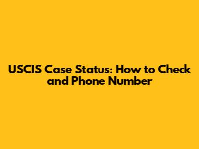 USCIS Case Status: How to Check and Phone Number