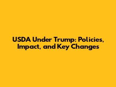 USDA Under Trump: Policies, Impact, and Key Changes