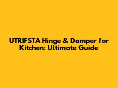 UTRIFSTA Hinge & Damper for Kitchen: Ultimate Guide
