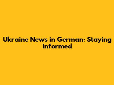 Ukraine News in German: Staying Informed
