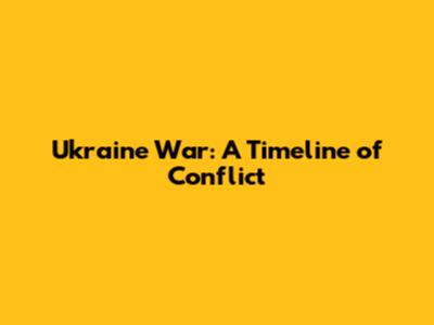 Ukraine War: A Timeline of Conflict