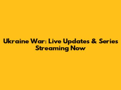 Ukraine War: Live Updates & Series Streaming Now