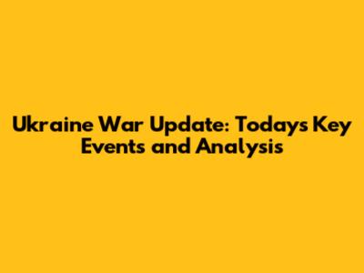 Ukraine War Update: Today's Key Events and Analysis