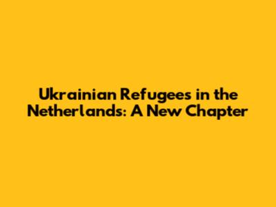 Ukrainian Refugees in the Netherlands: A New Chapter