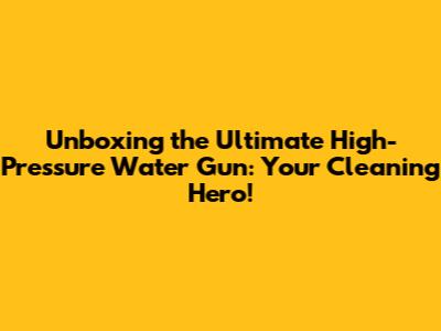 Unboxing the Ultimate High-Pressure Water Gun: Your Cleaning Hero!