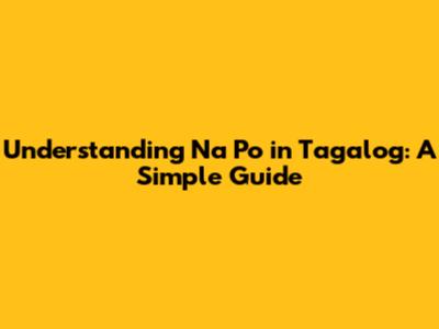 Understanding "Na Po" in Tagalog: A Simple Guide