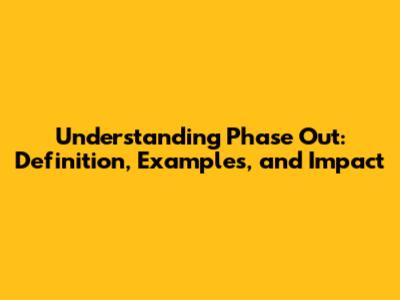 Understanding 'Phase Out': Definition, Examples, and Impact