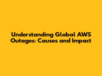 Understanding Global AWS Outages: Causes and Impact