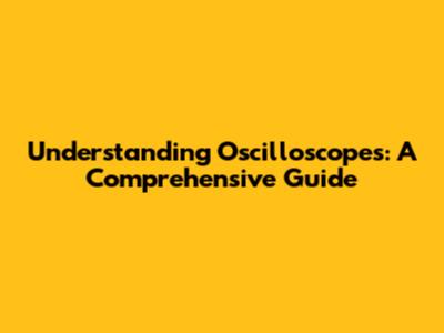 Understanding Oscilloscopes: A Comprehensive Guide