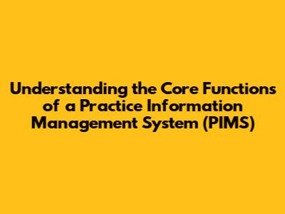 Understanding the Core Functions of a Practice Information Management System (PIMS)