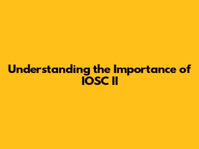 Understanding the Importance of IOSC II