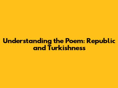 Understanding the Poem: Republic and Turkishness