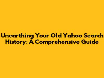 Unearthing Your Old Yahoo Search History: A Comprehensive Guide