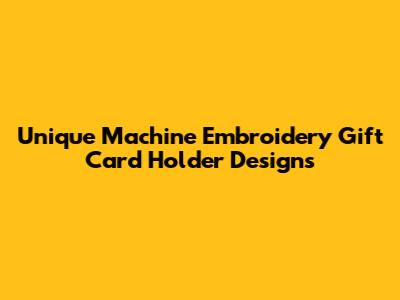 Unique Machine Embroidery Gift Card Holder Designs
